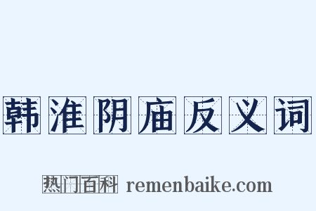 韩淮阴庙反义词是什么意思的图片